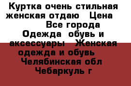 Куртка очень стильная женская отдаю › Цена ­ 320 - Все города Одежда, обувь и аксессуары » Женская одежда и обувь   . Челябинская обл.,Чебаркуль г.